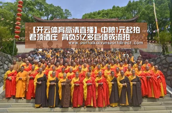 【开云体育高清直播】中粮1元起拍君顶酒庄 背负5亿多巨债或流拍(图1) KAIYUN中国站