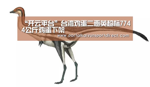 “开云平台”台湾鸡蛋二恶英超标7744公斤鸡蛋下架(图2) 开云平台