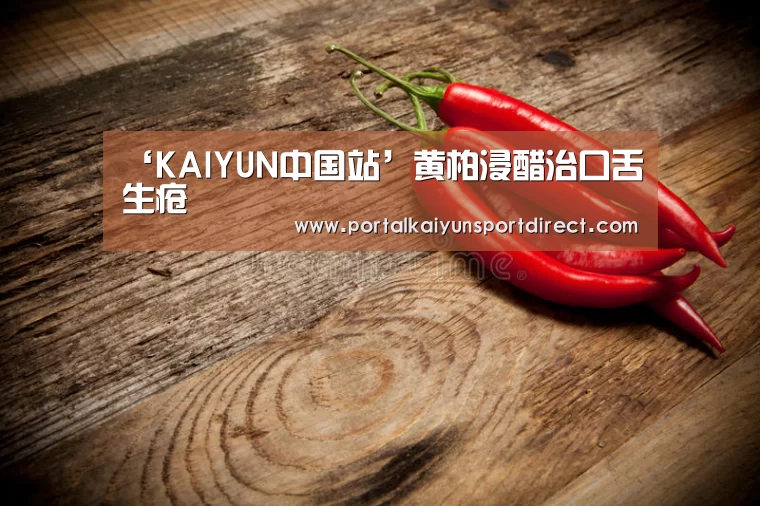 ‘KAIYUN中国站’黄柏浸醋治口舌生疮(图4) 开云体育入口